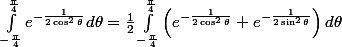 \int_{-\frac\pi4}^{\frac\pi4} e^{-\frac1{2\cos^2 \theta}} d\theta = \frac12 \int_{-\frac\pi4}^{\frac\pi4} \left( e^{-\frac1{2\cos^2 \theta}} + e^{-\frac1{2\sin^2 \theta}} \right) d\theta